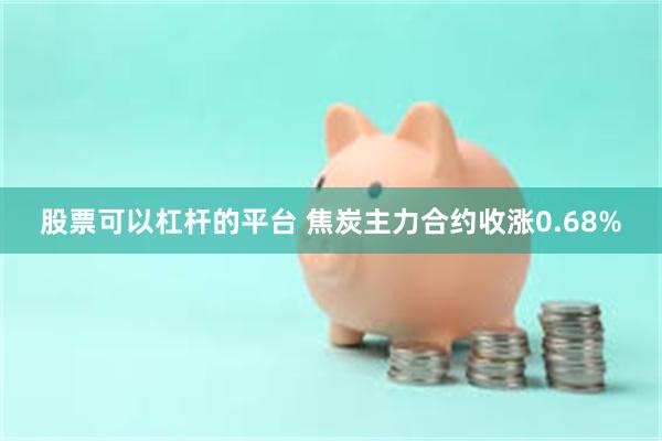 股票可以杠杆的平台 焦炭主力合约收涨0.68%