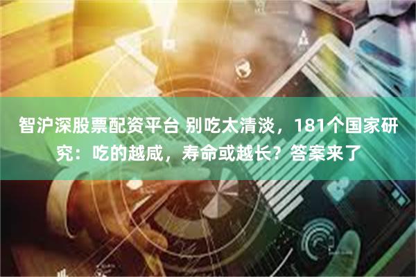 智沪深股票配资平台 别吃太清淡，181个国家研究：吃的越咸，寿命或越长？答案来了