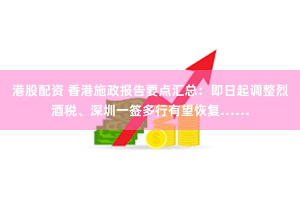 港股配资 香港施政报告要点汇总：即日起调整烈酒税、深圳一签多行有望恢复……