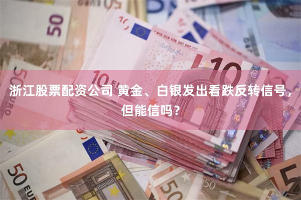 浙江股票配资公司 黄金、白银发出看跌反转信号，但能信吗？