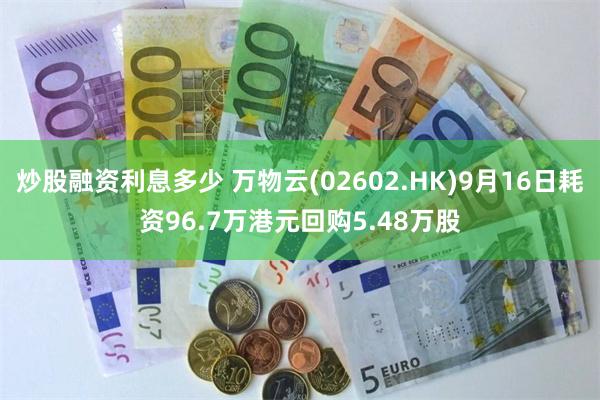 炒股融资利息多少 万物云(02602.HK)9月16日耗资96.7万港元回购5.48万股
