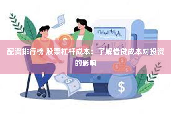 配资排行榜 股票杠杆成本：了解借贷成本对投资的影响