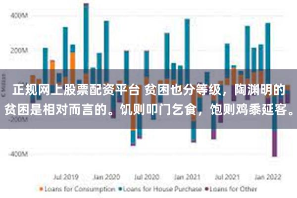 正规网上股票配资平台 贫困也分等级，陶渊明的贫困是相对而言的。饥则叩门乞食，饱则鸡黍延客。