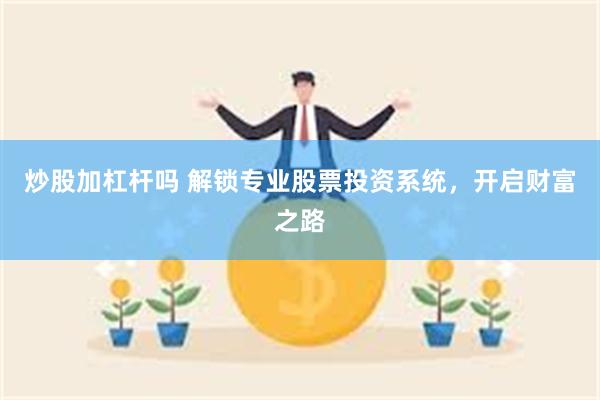 炒股加杠杆吗 解锁专业股票投资系统，开启财富之路