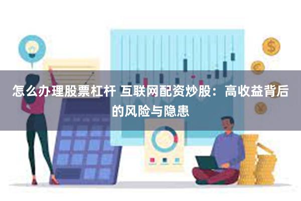 怎么办理股票杠杆 互联网配资炒股：高收益背后的风险与隐患
