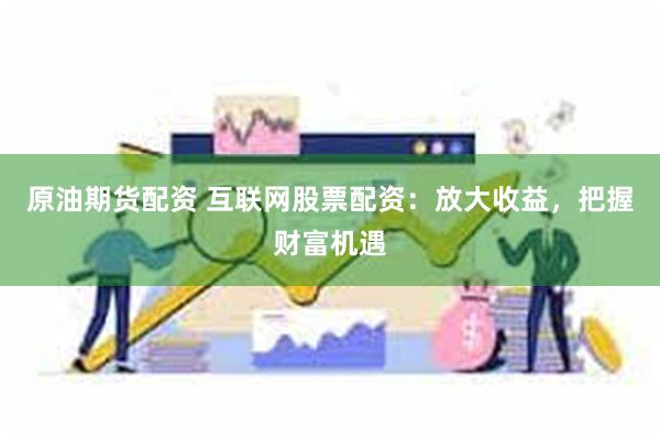 原油期货配资 互联网股票配资：放大收益，把握财富机遇