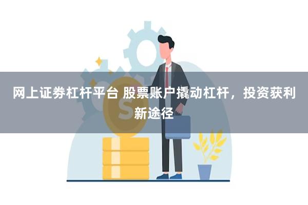 网上证劵杠杆平台 股票账户撬动杠杆，投资获利新途径