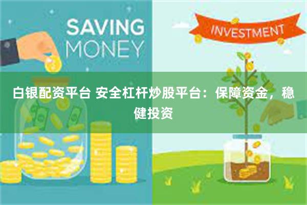 白银配资平台 安全杠杆炒股平台：保障资金，稳健投资