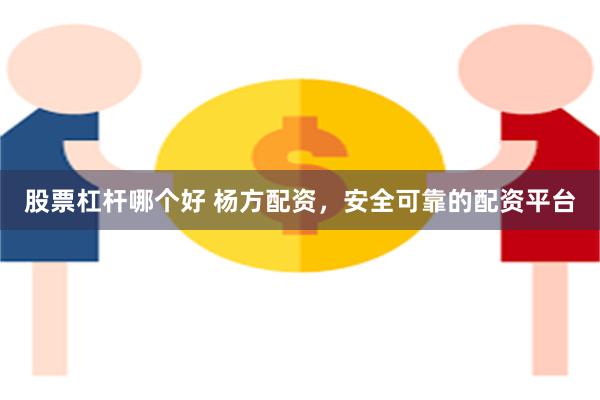 股票杠杆哪个好 杨方配资，安全可靠的配资平台