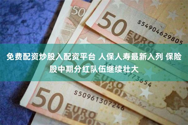 免费配资炒股入配资平台 人保人寿最新入列 保险股中期分红队伍继续壮大