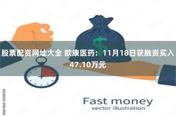 股票配资网址大全 欧康医药：11月18日获融资买入47.10万元