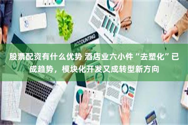 股票配资有什么优势 酒店业六小件“去塑化”已成趋势，模块化开发又成转型新方向