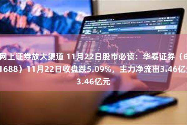 网上证劵放大渠道 11月22日股市必读：华泰证券（601688）11月22日收盘跌5.09%，主力净流出3.46亿元