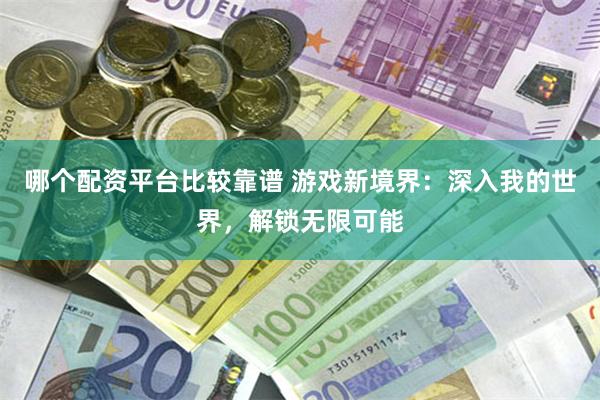 哪个配资平台比较靠谱 游戏新境界：深入我的世界，解锁无限可能