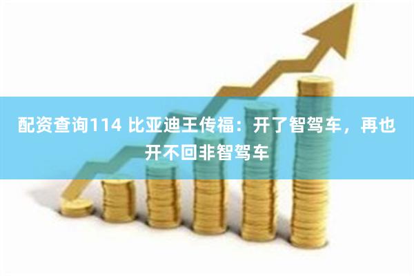 配资查询114 比亚迪王传福：开了智驾车，再也开不回非智驾车