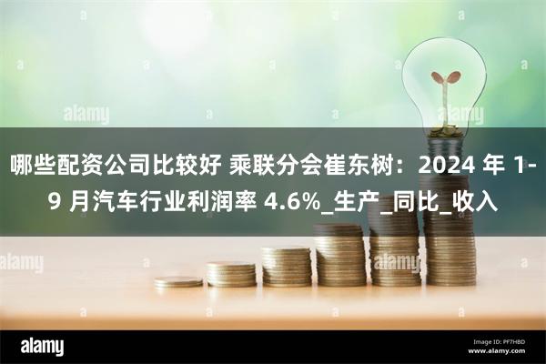 哪些配资公司比较好 乘联分会崔东树：2024 年 1-9 月汽车行业利润率 4.6%_生产_同比_收入