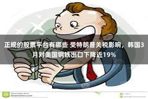 正规的股票平台有哪些 受特朗普关税影响，韩国3月对美国钢铁出口下降近19%