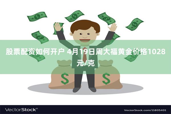 股票配资如何开户 4月19日周大福黄金价格1028元/克