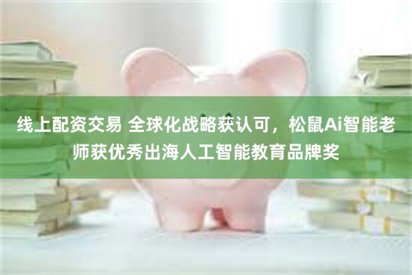 线上配资交易 全球化战略获认可，松鼠Ai智能老师获优秀出海人工智能教育品牌奖