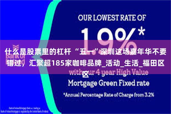 什么是股票里的杠杆 “五一”深圳这场嘉年华不要错过，汇聚超185家咖啡品牌_活动_生活_福田区