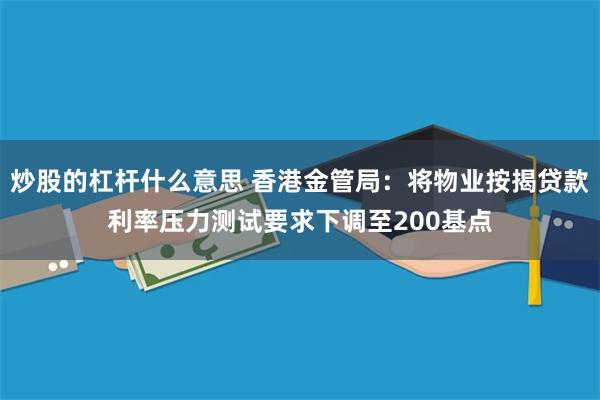 炒股的杠杆什么意思 香港金管局：将物业按揭贷款利率压力测试要求下调至200基点