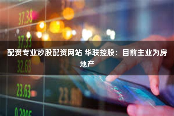 配资专业炒股配资网站 华联控股：目前主业为房地产