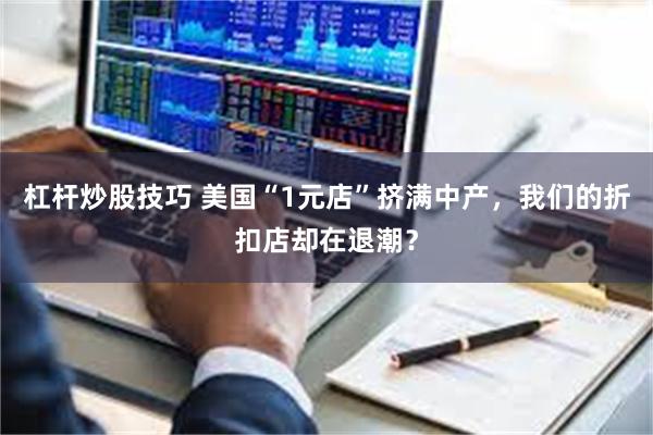 杠杆炒股技巧 美国“1元店”挤满中产，我们的折扣店却在退潮？