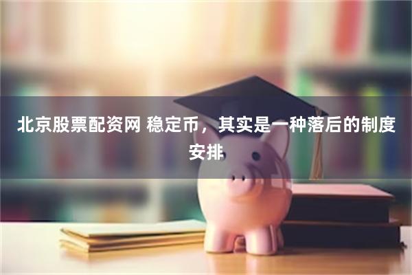 北京股票配资网 稳定币，其实是一种落后的制度安排